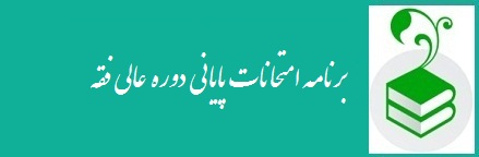 برنامه امتحانات پایانی دوره عالی فقه